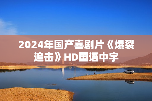 2024年国产喜剧片《爆裂追击》HD国语中字