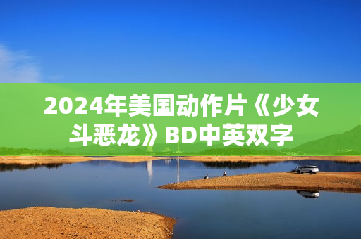 2024年美国动作片《少女斗恶龙》BD中英双字