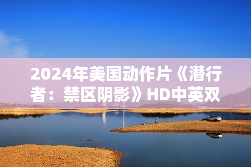 2024年美国动作片《潜行者：禁区阴影》HD中英双字