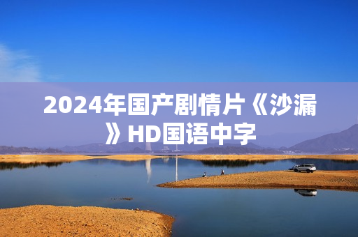 2024年国产剧情片《沙漏》HD国语中字