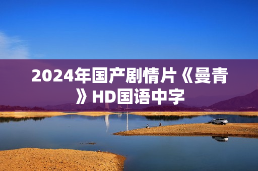 2024年国产剧情片《曼青》HD国语中字