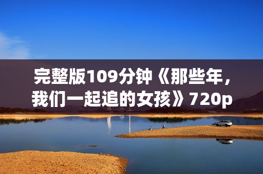 完整版109分钟《那些年，我们一起追的女孩》720p.BD中字