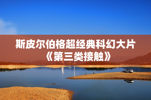 斯皮尔伯格超经典科幻大片《第三类接触》