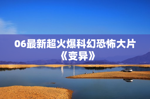 06最新超火爆科幻恐怖大片《变异》