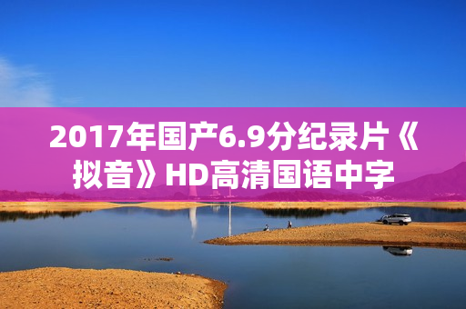 2017年国产6.9分纪录片《拟音》HD高清国语中字