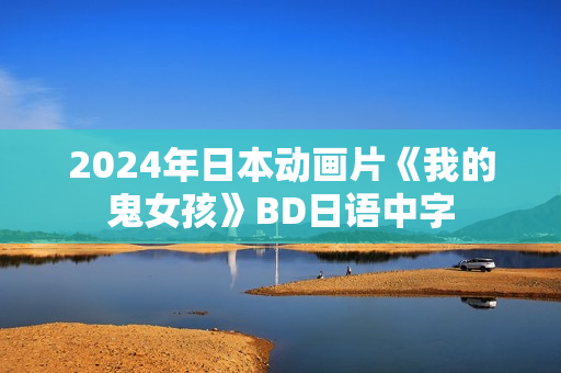 2024年日本动画片《我的鬼女孩》BD日语中字