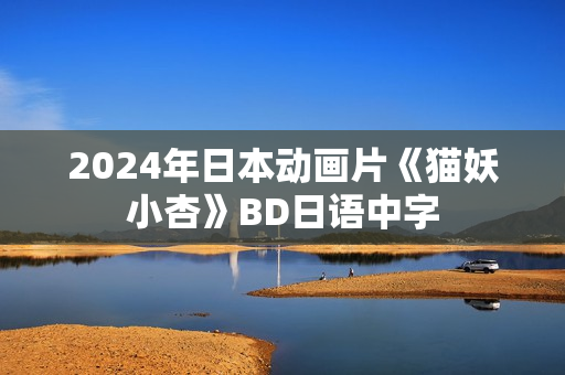 2024年日本动画片《猫妖小杏》BD日语中字