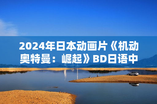 2024年日本动画片《机动奥特曼：崛起》BD日语中字