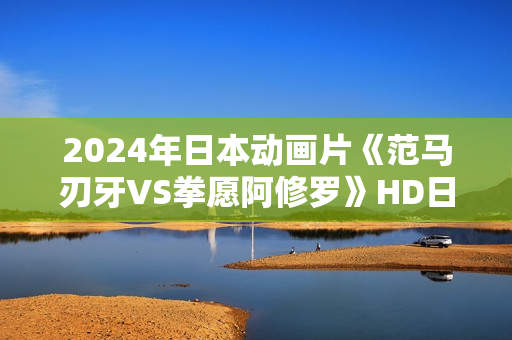 2024年日本动画片《范马刃牙VS拳愿阿修罗》HD日语中字