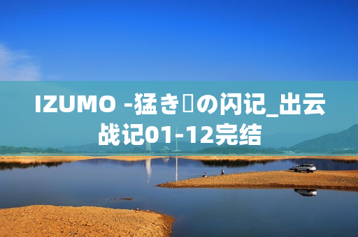 IZUMO -猛き剣の闪记_出云战记01-12完结