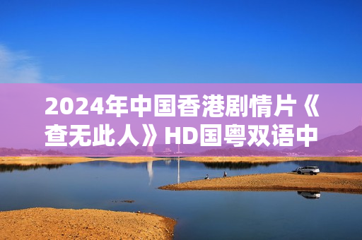 2024年中国香港剧情片《查无此人》HD国粤双语中字