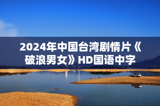 2024年中国台湾剧情片《破浪男女》HD国语中字