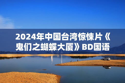 2024年中国台湾惊悚片《鬼们之蝴蝶大厦》BD国语中字