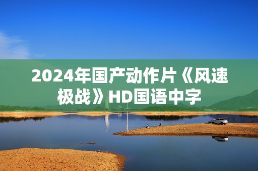 2024年国产动作片《风速极战》HD国语中字