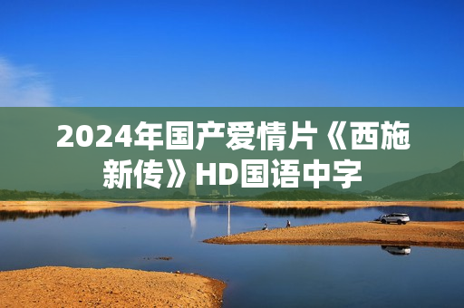 2024年国产爱情片《西施新传》HD国语中字