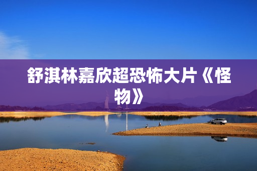 舒淇林嘉欣超恐怖大片《怪物》