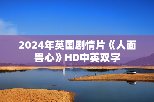 2024年英国剧情片《人面兽心》HD中英双字