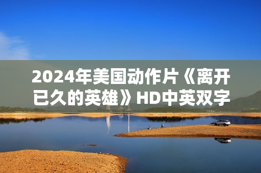 2024年美国动作片《离开已久的英雄》HD中英双字