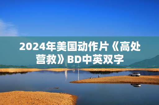 2024年美国动作片《高处营救》BD中英双字