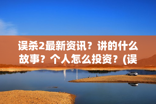 误杀2最新资讯？讲的什么故事？个人怎么投资？(误杀2最新消息)