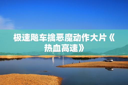极速飚车擒恶魔动作大片《热血高速》