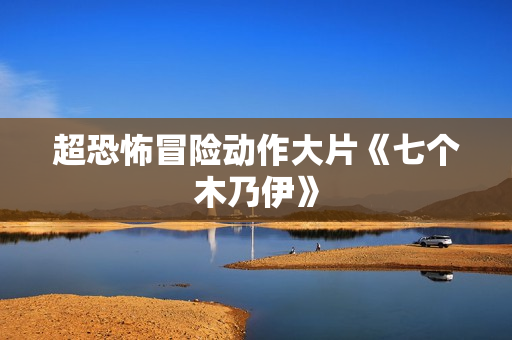 超恐怖冒险动作大片《七个木乃伊》