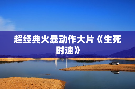 超经典火暴动作大片《生死时速》