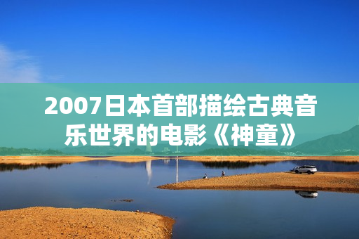 2007日本首部描绘古典音乐世界的电影《神童》