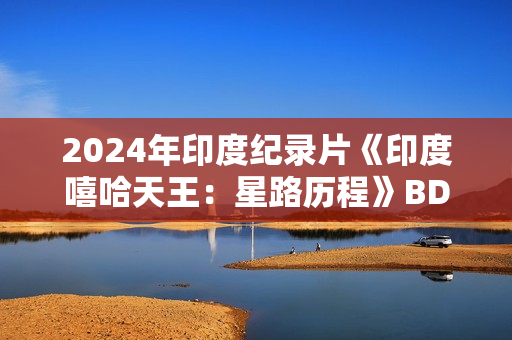 2024年印度纪录片《印度嘻哈天王：星路历程》BD印地语中字