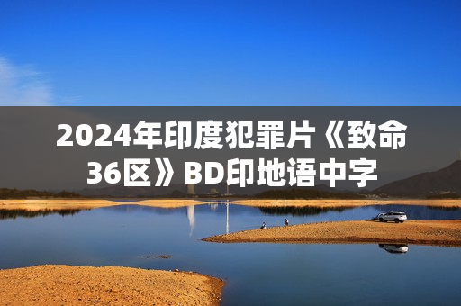 2024年印度犯罪片《致命36区》BD印地语中字