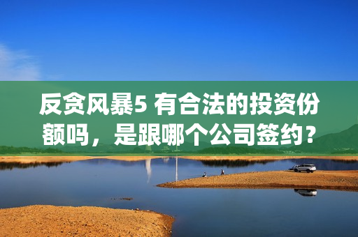 反贪风暴5 有合法的投资份额吗，是跟哪个公司签约？(反贪风暴5认购)