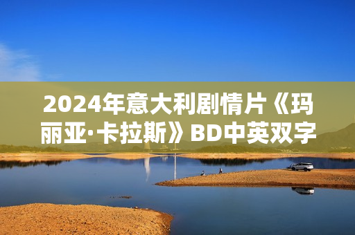 2024年意大利剧情片《玛丽亚·卡拉斯》BD中英双字