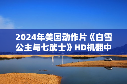2024年美国动作片《白雪公主与七武士》HD机翻中英双字