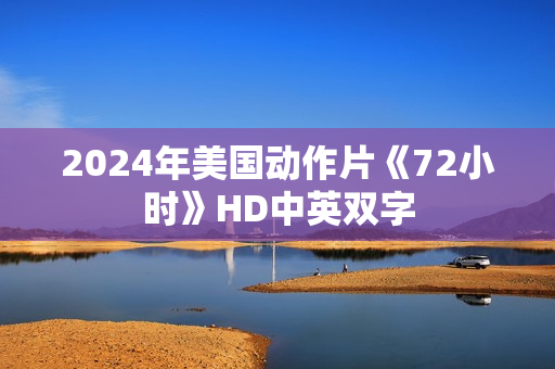 2024年美国动作片《72小时》HD中英双字