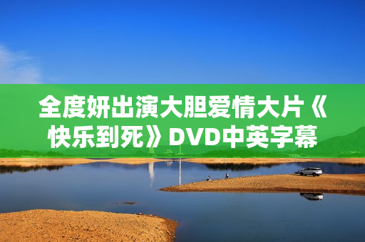 全度妍出演大胆爱情大片《快乐到死》DVD中英字幕