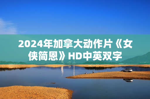 2024年加拿大动作片《女侠简恩》HD中英双字