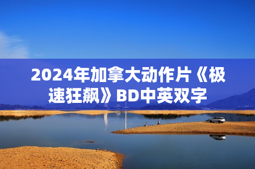 2024年加拿大动作片《极速狂飙》BD中英双字