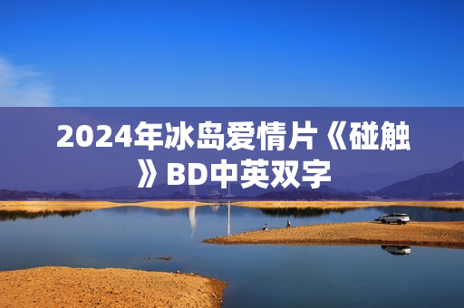 2024年冰岛爱情片《碰触》BD中英双字
