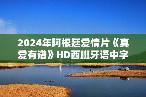 2024年阿根廷爱情片《真爱有谱》HD西班牙语中字