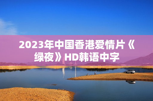 2023年中国香港爱情片《绿夜》HD韩语中字