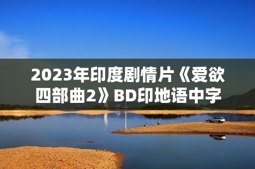 2023年印度剧情片《爱欲四部曲2》BD印地语中字