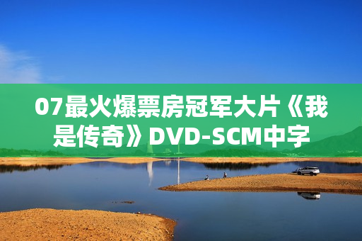 07最火爆票房冠军大片《我是传奇》DVD-SCM中字