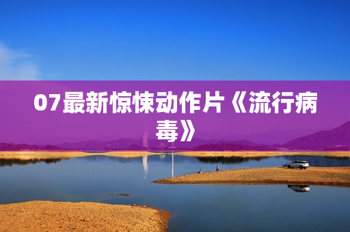 07最新惊悚动作片《流行病毒》