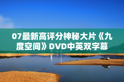 07最新高评分神秘大片《九度空间》DVD中英双字幕
