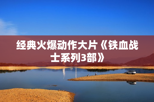 经典火爆动作大片《铁血战士系列3部》