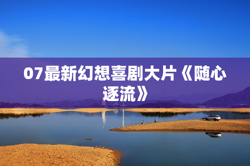 07最新幻想喜剧大片《随心逐流》