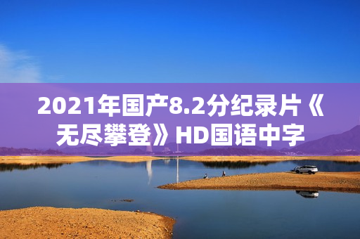 2021年国产8.2分纪录片《无尽攀登》HD国语中字