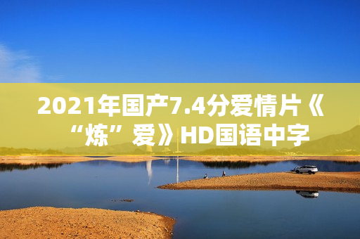 2021年国产7.4分爱情片《“炼”爱》HD国语中字