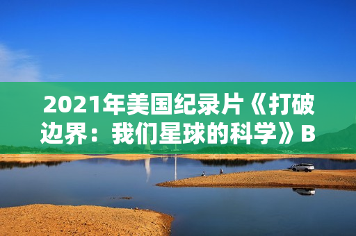 2021年美国纪录片《打破边界：我们星球的科学》BD英语中字