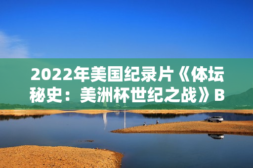 2022年美国纪录片《体坛秘史：美洲杯世纪之战》BD中英双字